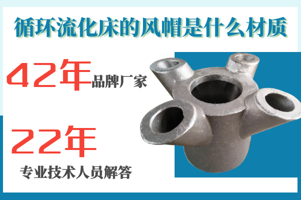 循環(huán)流化床的風(fēng)帽是什么材質(zhì)-專(zhuān)工解答材質(zhì)的選擇[江河]