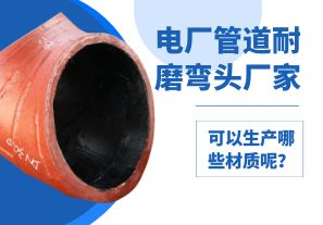 電廠管道耐磨彎頭廠家可以生產(chǎn)哪些材質(zhì)呢？