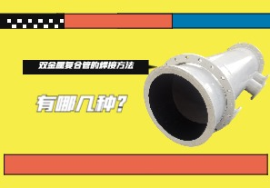 雙金屬復(fù)合管的焊接方法有哪幾種？