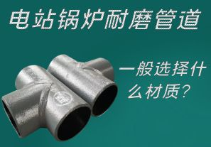 電站鍋爐耐磨管道一般選擇什么材質(zhì)？