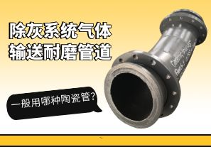 除灰系統(tǒng)氣體輸送耐磨管道一般用哪種陶瓷管？[江河]