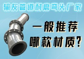 輸灰管道耐磨彎頭廠家一般推薦哪款材質(zhì)？