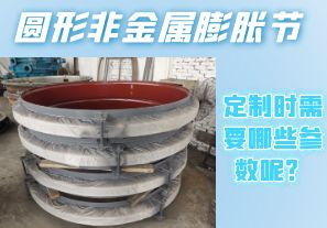 圓形非金屬膨脹節(jié)定制時需要哪些參數(shù)呢？[江河]