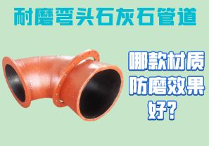 耐磨彎頭石灰石管道-哪款材質(zhì)防磨效果好？