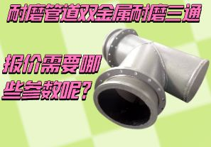 耐磨管道雙金屬耐磨三通報價需要哪些參數(shù)呢？[江河]