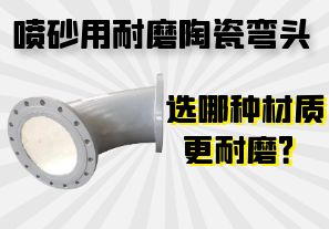 噴砂用耐磨陶瓷彎頭選哪種材質(zhì)更耐磨？