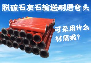 脫硫石灰石輸送耐磨彎頭可采用什么材質(zhì)呢？