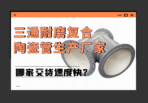 三通耐磨復(fù)合陶瓷管生產(chǎn)廠(chǎng)家哪家交貨速度快?