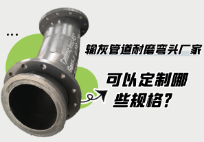 輸灰管道耐磨彎頭廠(chǎng)家可以定制哪些規(guī)格?[江河]