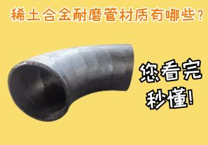 稀土合金耐磨管材質(zhì)有哪些？您看完秒懂！[江河]
