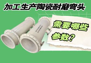 加工生產(chǎn)陶瓷耐磨彎頭需要哪些參數(shù)？