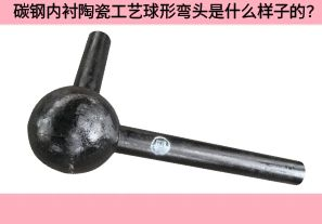 碳鋼內(nèi)襯陶瓷工藝球形彎頭是什么樣子的？