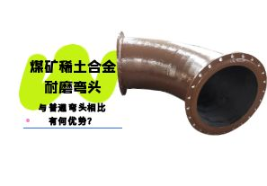 煤礦稀土合金耐磨彎頭與普通彎頭相比有何優(yōu)勢？