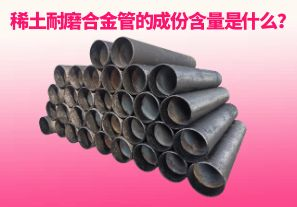 稀土耐磨合金管的成份含量是什么？